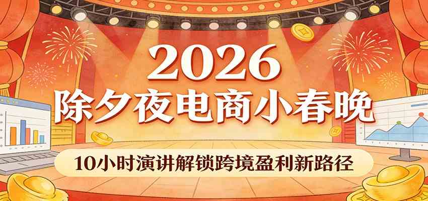2026除夕夜电商小春晚,10小时演讲解锁跨境盈利新路径-智云网创 - 网创副业项目资源站