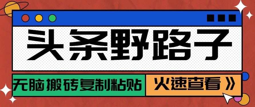 头条单账号日收益300+野路子玩法赛道，无脑搬砖复制粘贴，保姆级教程-智云网创 - 网创副业项目资源站