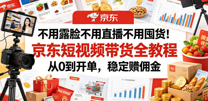 不用露脸不用直播不用囤货!京东短视频带货全教程,从0到开单,稳定賺佣金-智云网创 - 网创副业项目资源站
