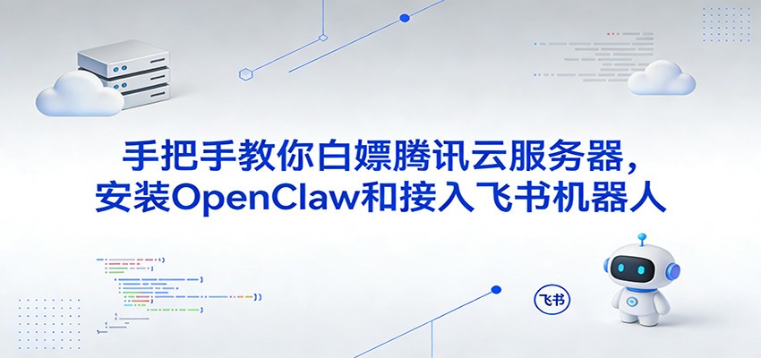 手把手教你白嫖腾讯云服务器,安装OpenClaw和接入飞书机器人-智云网创 - 网创副业项目资源站