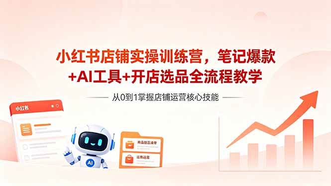 （18515期）小红书店铺实操训练营，笔记爆款+AI工具+开店选品全流程教学-智云网创 - 网创副业项目资源站
