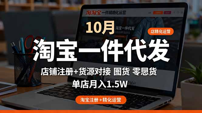 淘宝一件代发精细化运营-10月:店铺注册+货源对接+零囤货,单店月入1.5w-智云网创 - 网创副业项目资源站