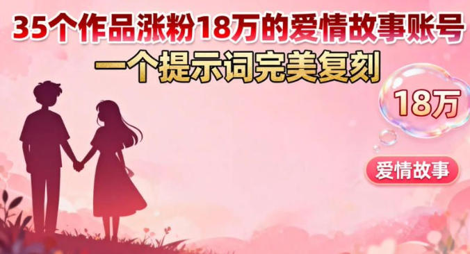 35个作品涨粉18W的爱情故事账号,一个提示词完美复刻