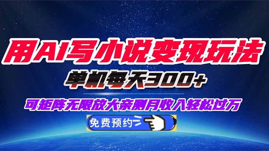 用AI写小说变现玩法,单机每天300+可矩阵无限放大,亲测小白也能轻松月…-智云网创 - 网创副业项目资源站