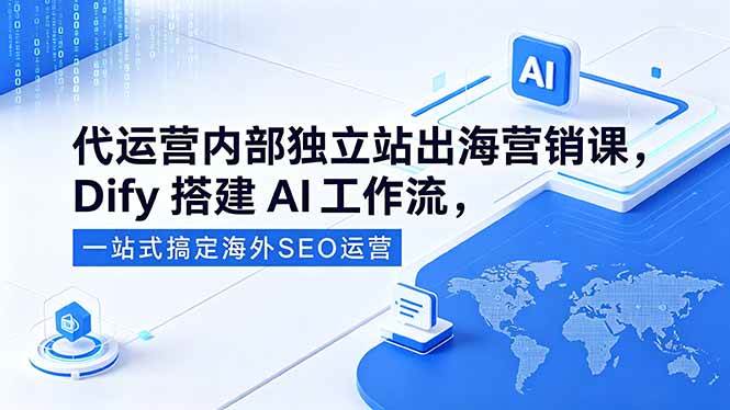 (18521期)代运营内部独立站出海营销课,Dify搭建AI工作流,一站式搞定海外SEO运营-智云网创 - 网创副业项目资源站