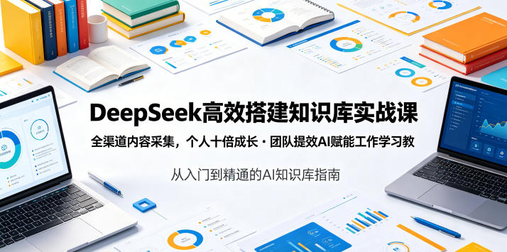 DeepSeek高效搭建知识库实战课,全渠道内容采集,个人十倍成长・团队提效,AI赋能工作学习-智云网创 - 网创副业项目资源站