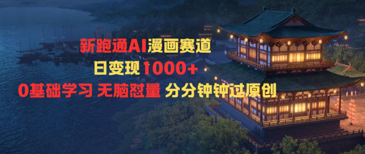 新跑通AI漫画赛道日变现1k+0基础学习无脑怼量分分钟钟过原创-智云网创 - 网创副业项目资源站