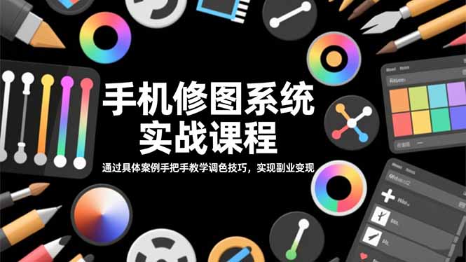 手机修图系统实战课程，通过具体案例手把手教学调色技巧，实现副业变现-智云网创 - 网创副业项目资源站