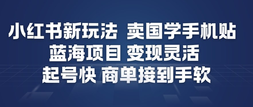 小红书新玩法，卖国学手机贴，蓝海项目，变现灵活，起号快，商单接到手软-智云网创 - 网创副业项目资源站