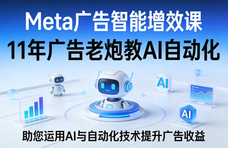 Meta广告智能增效课,11年广告老炮教AI自动化,助您运用AI与自动化技术提升广告收益-智云网创 - 网创副业项目资源站