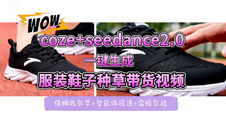 coze+即梦seedance2.0一键生成服装鞋子带货种草视频!全流程保姆级教学-智云网创 - 网创副业项目资源站