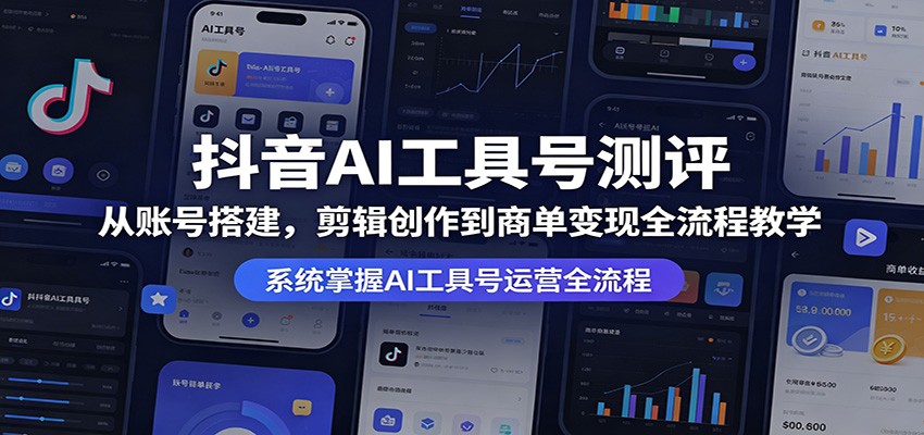 抖音AI工具号测评：从账号搭建，剪辑创作到商单变现全流程教学-智云网创 - 网创副业项目资源站