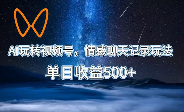 AI玩转视频号，情感聊天记录玩法，单日收益500+【揭秘】-智云网创 - 网创副业项目资源站