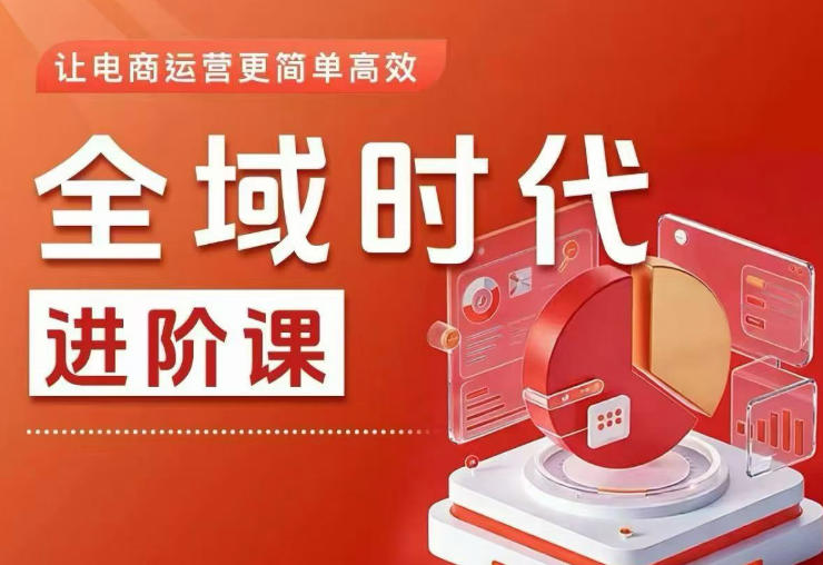 全域时代进阶课,更简单高效的全域投放实操,让电商运营更简单高效-智云网创 - 网创副业项目资源站