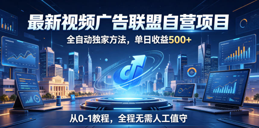 最新视频广告联盟自营项目,全自动独家方法,单日收益500+,从0-1教程,全程无需人工值守【揭秘】-智云网创 - 网创副业项目资源站