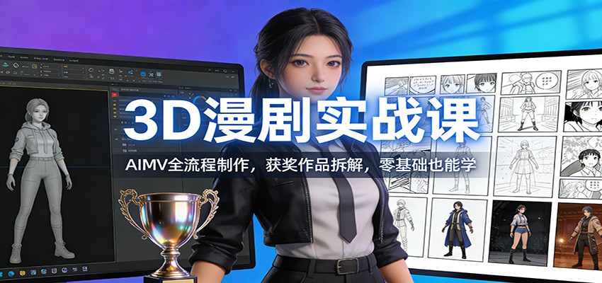 3D漫剧实战课：AIMV全流程制作，获奖作品拆解，零基础也能学-智云网创 - 网创副业项目资源站
