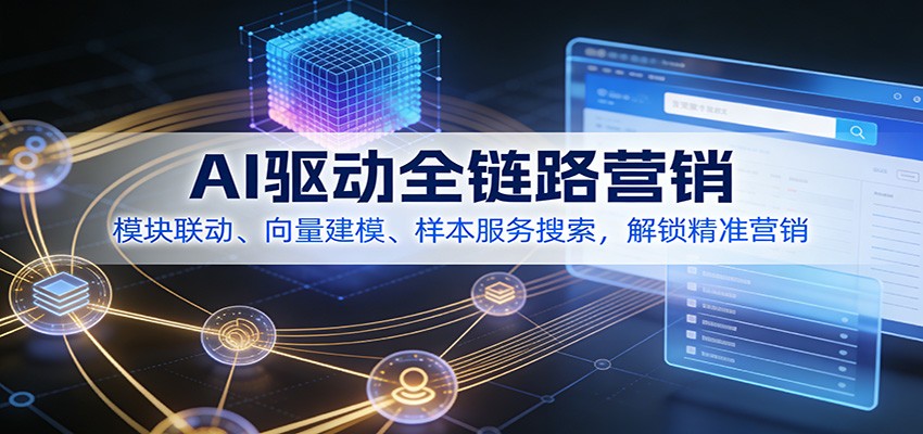 AI驱动全链路营销，模块联动、向量建模、样本服务搜索，解锁精准营销-智云网创 - 网创副业项目资源站