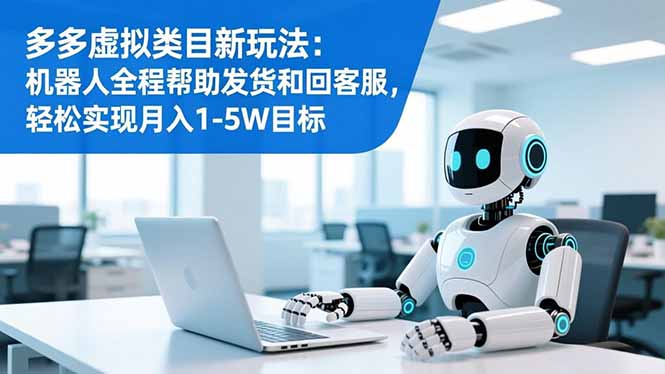 多多虚拟类目新玩法：机器人全程帮助发货和回客服，轻松实现月入1-5W目标-智云网创 - 网创副业项目资源站