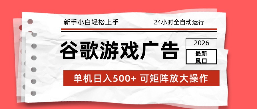 2026最新谷歌游戏广告 单机日入500+ 24小时全自动运行，新手小白轻松玩转-智云网创 - 网创副业项目资源站