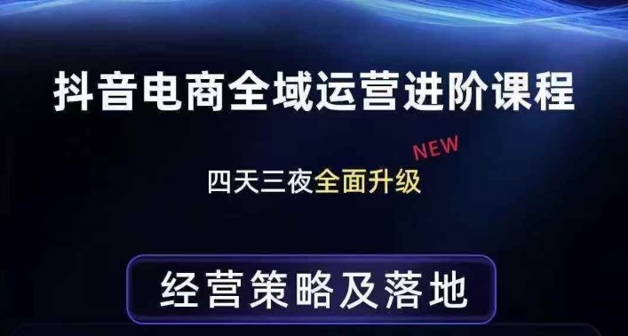 抖音电商全域运营进阶课程，经营策略及落地，全链路拆解直击底层逻辑-智云网创 - 网创副业项目资源站