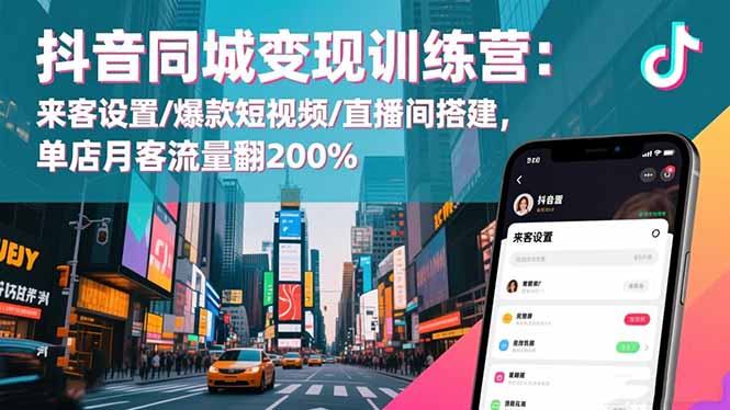 抖音同城变现训练营：来客设置/爆款短视频/直播间搭建,单店月客流量翻200%-智云网创 - 网创副业项目资源站