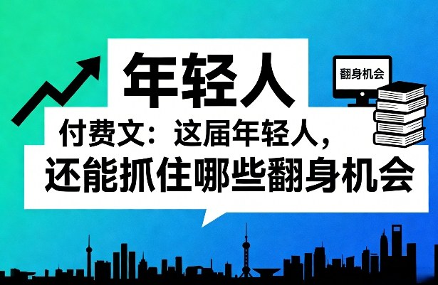 付费文:这届年轻人,还能抓住哪些翻身机会(一)(二)-智云网创 - 网创副业项目资源站