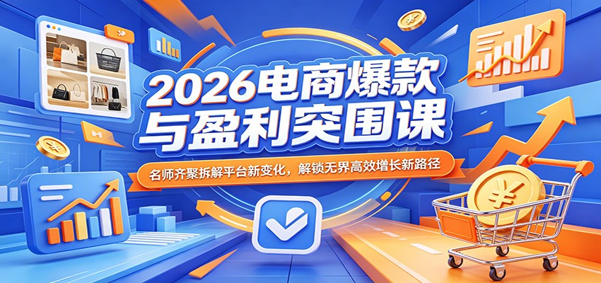 2026电商爆款与盈利突围课:名师齐聚拆解平台新变化,解锁无界高效增长新路径-智云网创 - 网创副业项目资源站