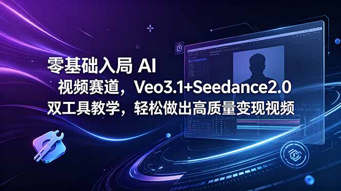 零基础入局 AI 视频赛道，Veo3.1+Seedance2.0 双工具教学，轻松做出高质量变现视频-智云网创 - 网创副业项目资源站