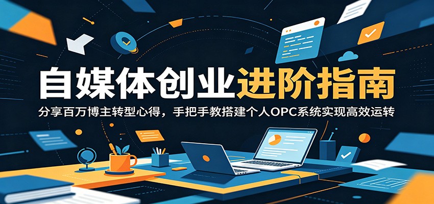 自媒体创业进阶指南:分享百万博主转型心得,手把手教搭建个人OPC系统实现高效运转-智云网创 - 网创副业项目资源站