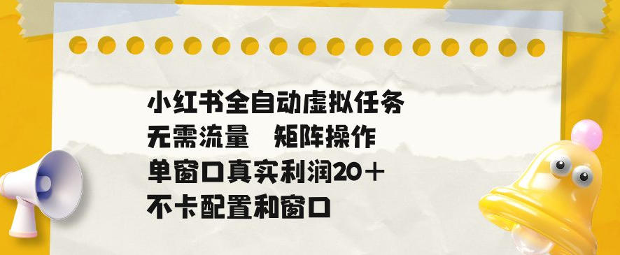 小红书全自动虚拟任务,矩阵操作无需流量,单窗口20+真实收益,不卡配置和窗口【揭秘】-智云网创 - 网创副业项目资源站