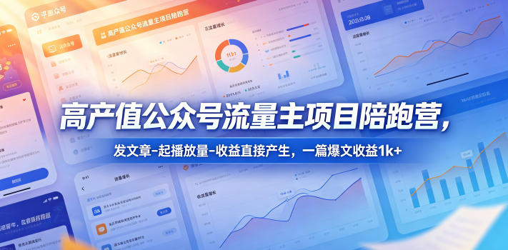 高产值公众号流量主项目陪跑营,发文章-起播放量-收益直接产生,一篇爆文收益1k+-智云网创 - 网创副业项目资源站