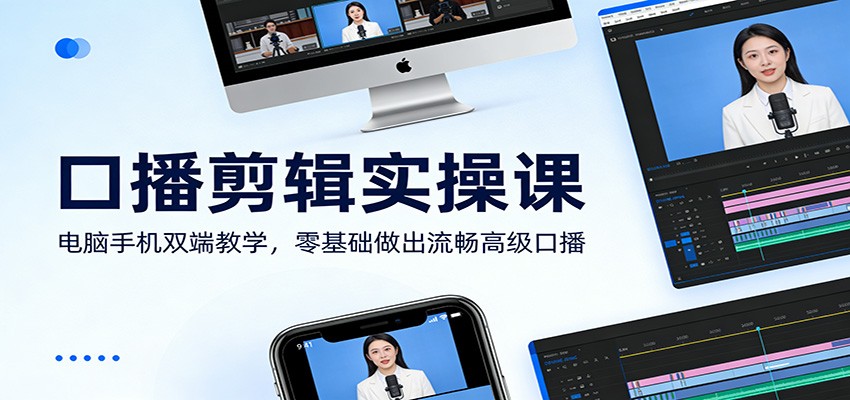 口播剪辑实操课：电脑手机双端教学，零基础做出流畅高级口播-智云网创 - 网创副业项目资源站