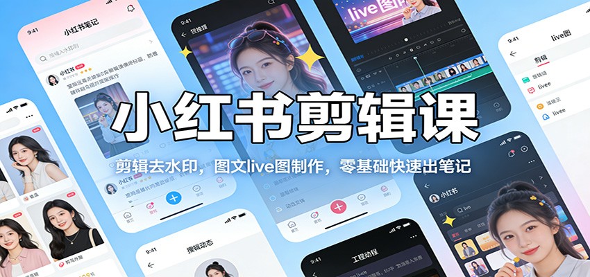 小红书剪辑课：剪辑去水印，图文live图制作，零基础快速出笔记-智云网创 - 网创副业项目资源站