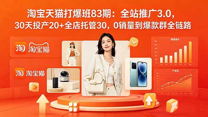 （18920期）2026淘宝天猫打爆班83期：全站推广3.0，30天投产20+全店托管30，0销量到爆款群全链路-智云网创 - 网创副业项目资源站