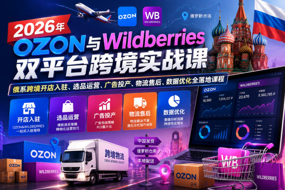 2026年OZON与Wildberries双平台跨境实战课,俄系跨境开店入驻、选品运营、广告投产、物流售后、数据优化全落地课程-智云网创 - 网创副业项目资源站