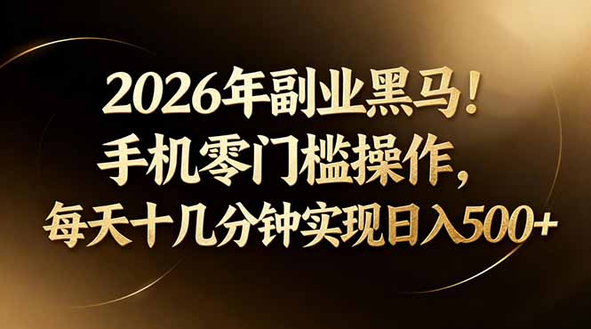 2026年副业黑马！手机零门槛操作，每天十几分钟实现日入500+-智云网创 - 网创副业项目资源站