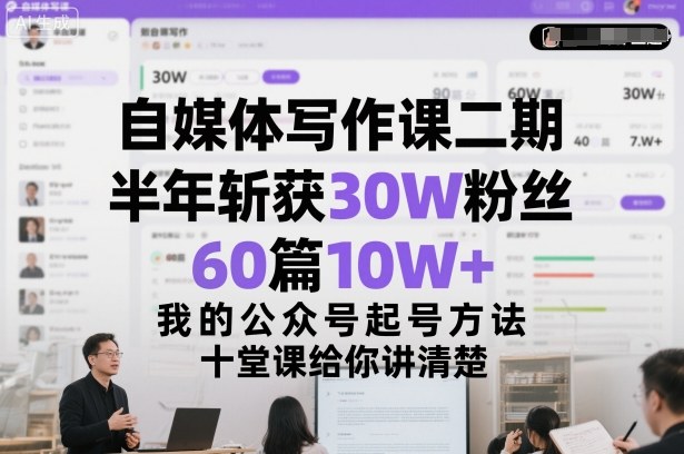 自媒体写作课二期,半年斩获30W粉丝,60篇10W+,我的公众号起号方法论,十堂课给你讲清楚-智云网创 - 网创副业项目资源站