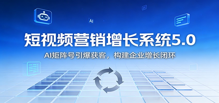 短视频营销增长系统5.0：AI 矩阵号引爆获客，构建企业增长闭环-智云网创 - 网创副业项目资源站