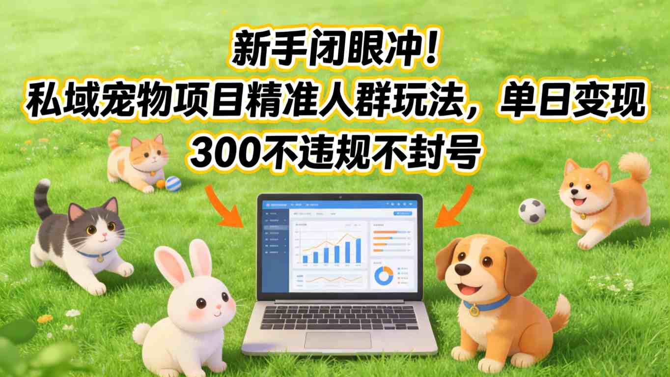 新手闭眼冲!私域宠物项目精准人群玩法,单日变现3张不违规不封号-智云网创 - 网创副业项目资源站