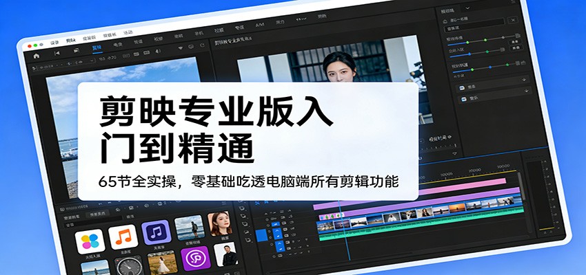剪映专业版入门到精通,65节全实操,零基础吃透电脑端所有剪辑功能-智云网创 - 网创副业项目资源站