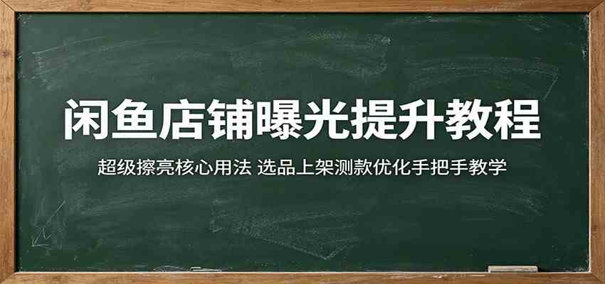 闲鱼店铺曝光提升教程:超级擦亮核心用法,选品上架测款优化手把手教学-智云网创 - 网创副业项目资源站