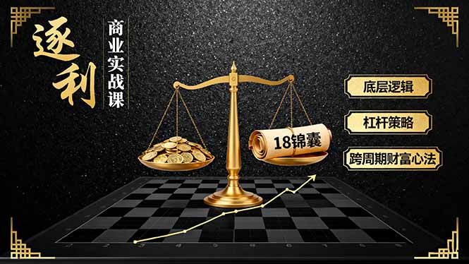 《逐 利》商业实战课,底层逻辑、杠杆策略、18锦囊,跨周期财富心法(更新-智云网创 - 网创副业项目资源站