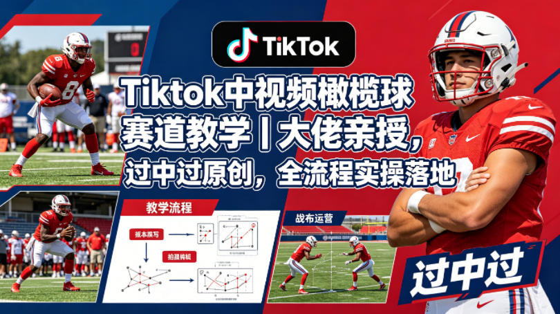 Tiktok中视频橄榄球赛道教学｜大佬亲授，过中过原创，全流程实操落地-智云网创 - 网创副业项目资源站