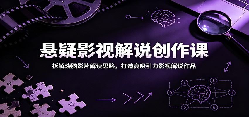 悬疑影视解说创作课:拆解烧脑影片解读思路,打造高吸引力影视解说作品-智云网创 - 网创副业项目资源站