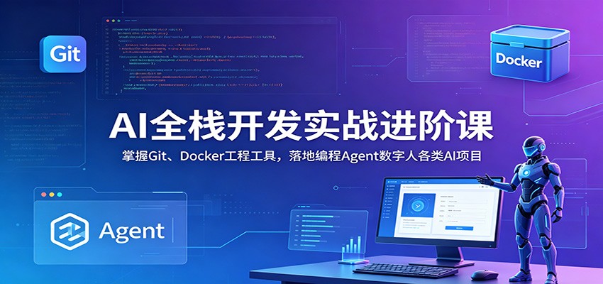 AI全栈开发实战进阶课：掌握Git、Docker工程工具，落地编程Agent数字人各类AI项目-智云网创 - 网创副业项目资源站
