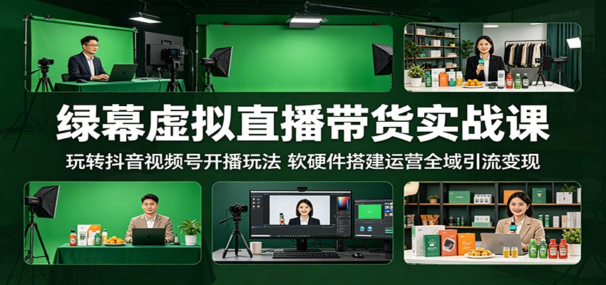 绿幕虚拟直播带货实战课：玩转抖音视频号开播玩法，软硬件搭建运营全域引流变现-智云网创 - 网创副业项目资源站