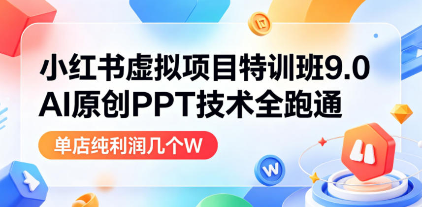 小红书虚拟项目特训班9.0,AI原创PPT技术全跑通,单品单店月纯利润几个W-智云网创 - 网创副业项目资源站