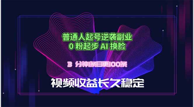 （18461期）普通人起号逆袭副业，0 粉起步 AI 换脸，3 分钟1条日创100条视频收益长久稳定-智云网创 - 网创副业项目资源站