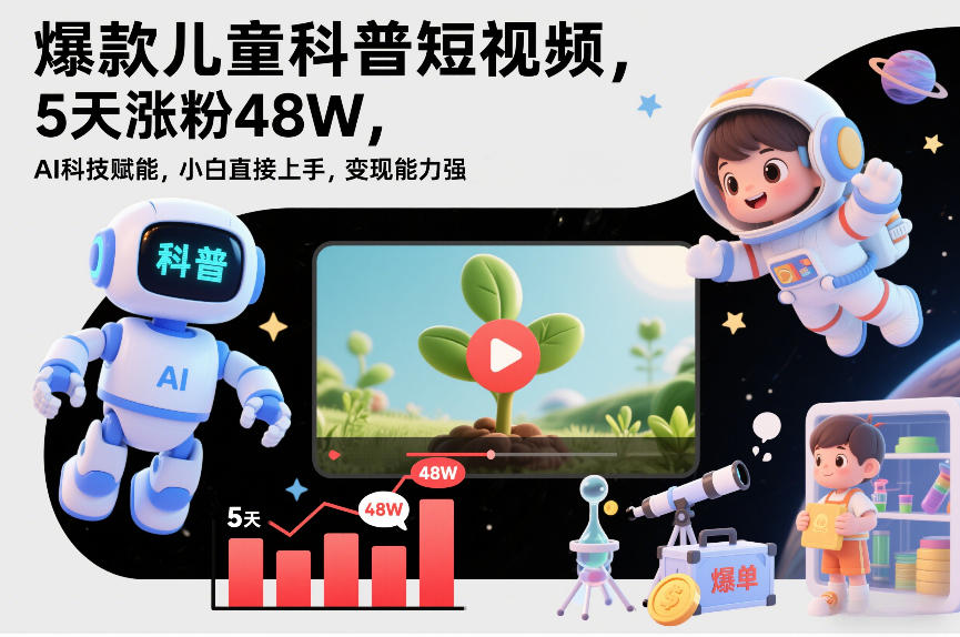 爆款儿童科普短视频，5天涨粉48W，AI科技赋能，小白直接上手，变现能力强，橱窗带货爆单不停-智云网创 - 网创副业项目资源站