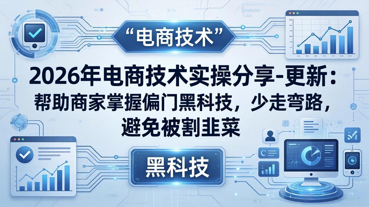 2026年电商技术实操分享-更新:帮助商家掌握偏门黑科技,少走弯路,避免被割韭菜-智云网创 - 网创副业项目资源站